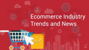 Ecommerce Industry Trends and News