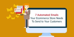 7 Automated Emails your Ecommerce Store Needs to Send to your Customers